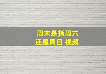 周末是指周六还是周日 视频